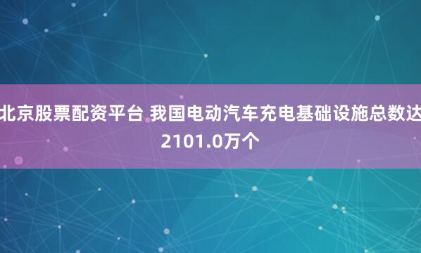 北京股票配资平台 我国电动汽车充电基础设施总数达2101.0万个