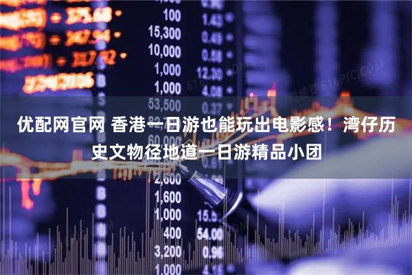 优配网官网 香港一日游也能玩出电影感！湾仔历史文物径地道一日游精品小团