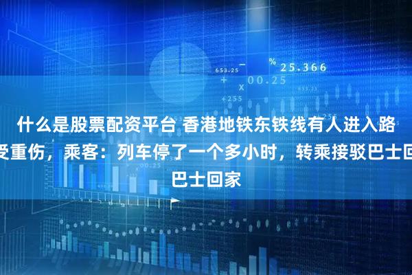 什么是股票配资平台 香港地铁东铁线有人进入路轨受重伤，乘客：列车停了一个多小时，转乘接驳巴士回家