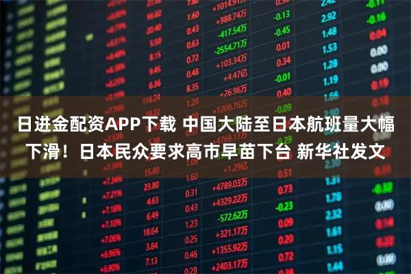 日进金配资APP下载 中国大陆至日本航班量大幅下滑！日本民众要求高市早苗下台 新华社发文