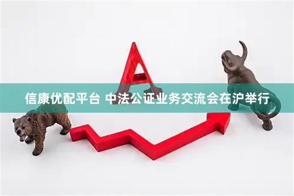 信康优配平台 中法公证业务交流会在沪举行